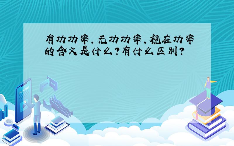 有功功率,无功功率,视在功率的含义是什么?有什么区别?