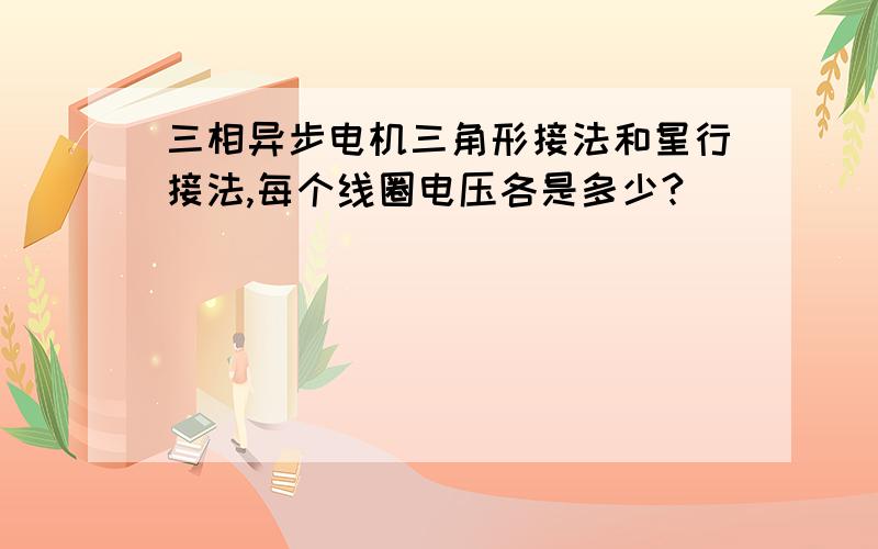 三相异步电机三角形接法和星行接法,每个线圈电压各是多少?