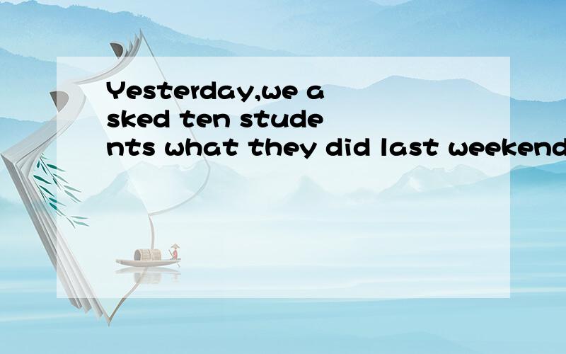 Yesterday,we asked ten students what they did last weekend.请