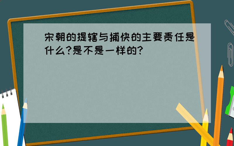 宋朝的提辖与捕快的主要责任是什么?是不是一样的?