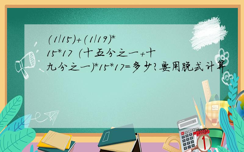 (1/15)+(1/19)*15*17 （十五分之一+十九分之一）*15*17=多少?要用脱式计算.