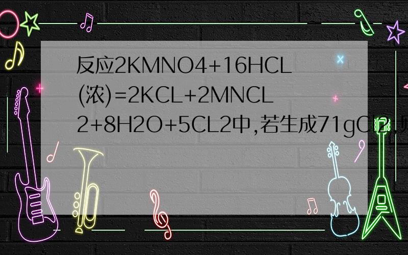 反应2KMNO4+16HCL(浓)=2KCL+2MNCL2+8H2O+5CL2中,若生成71gCl2,则转移的电子的物质