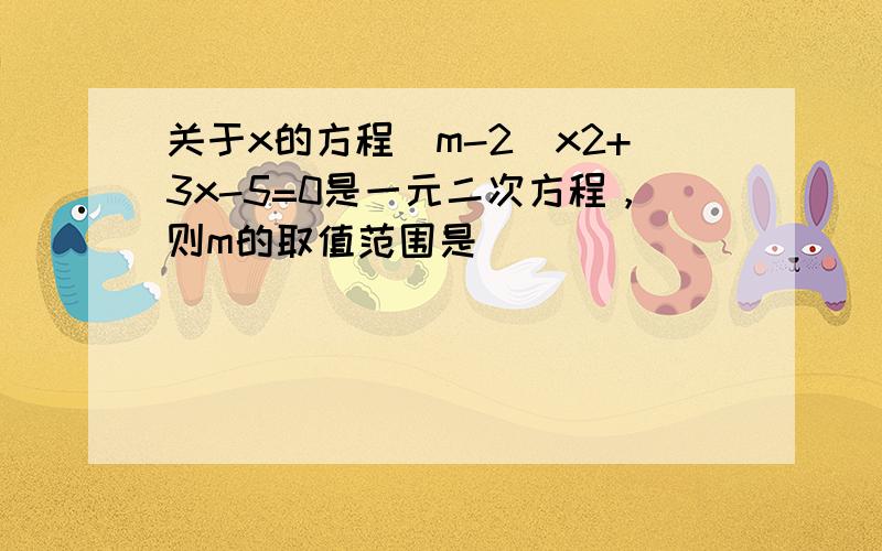 关于x的方程（m-2）x2+3x-5=0是一元二次方程，则m的取值范围是______．