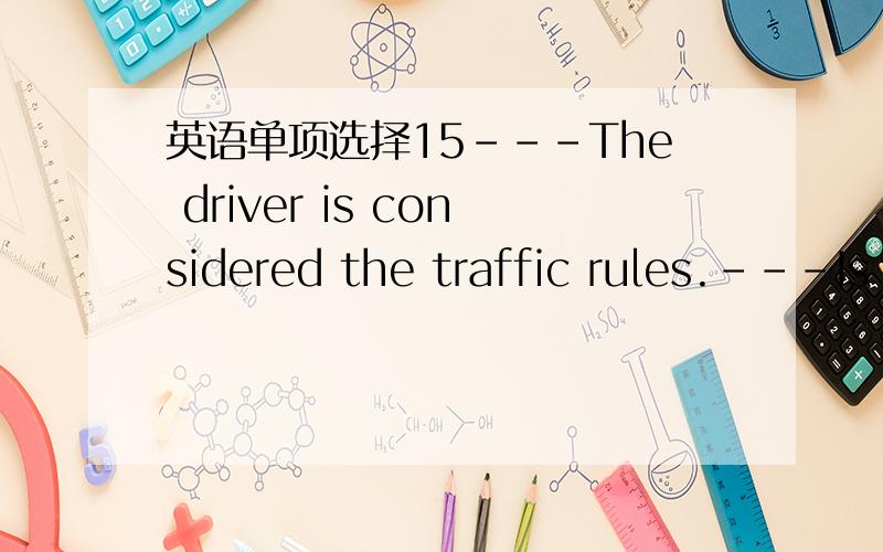 英语单项选择15---The driver is considered the traffic rules.---Is