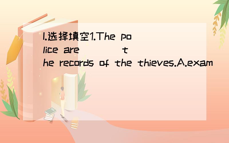 I.选择填空1.The police are ___ the records of the thieves.A.exam