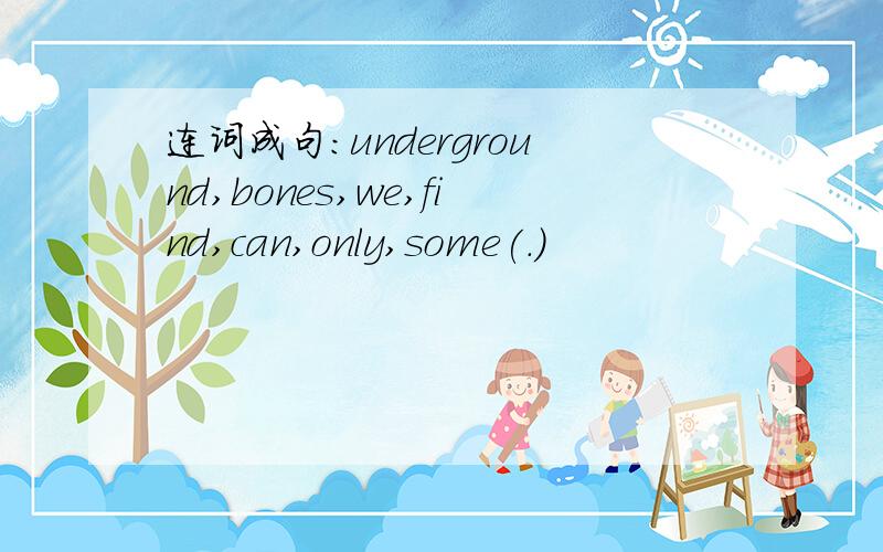 连词成句：underground,bones,we,find,can,only,some(.)