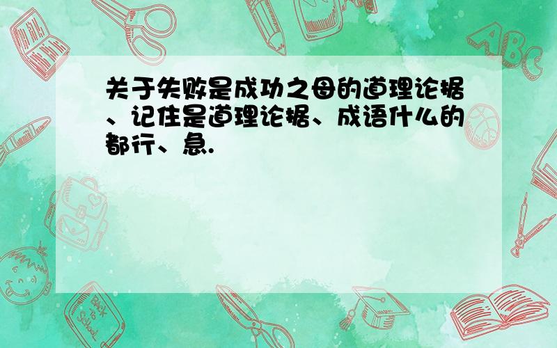 关于失败是成功之母的道理论据、记住是道理论据、成语什么的都行、急.