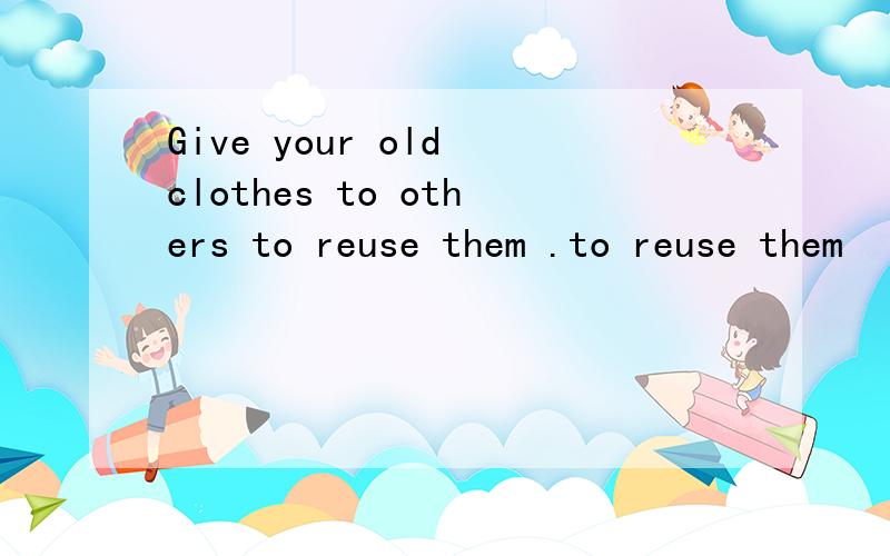 Give your old clothes to others to reuse them .to reuse them