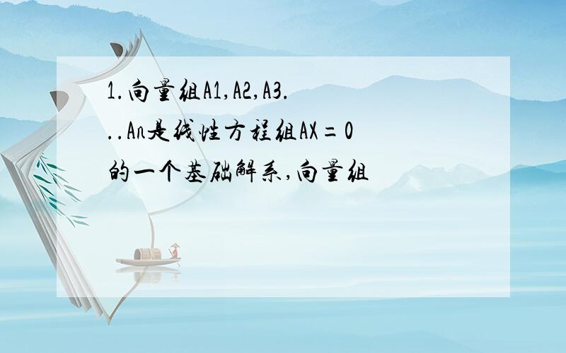 1.向量组A1,A2,A3...An是线性方程组AX=0的一个基础解系,向量组