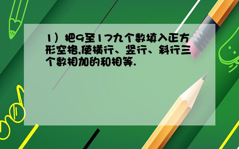 1）把9至17九个数填入正方形空格,使横行、竖行、斜行三个数相加的和相等.