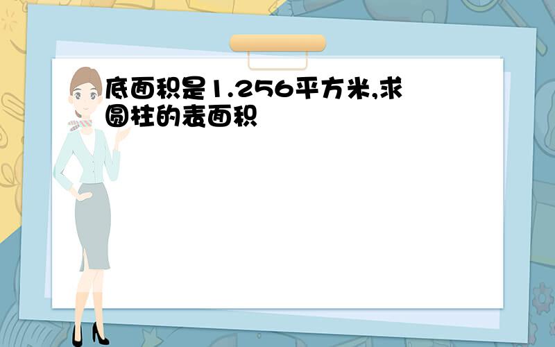 底面积是1.256平方米,求圆柱的表面积