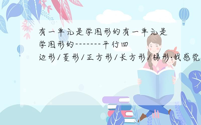 有一单元是学图形的有一单元是学图形的-------平行四边形/菱形/正方形/长方形/梯形·我感觉有点乱 那位可以帮忙整理