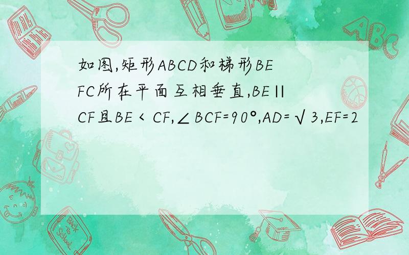 如图,矩形ABCD和梯形BEFC所在平面互相垂直,BE∥CF且BE＜CF,∠BCF=90°,AD=√3,EF=2