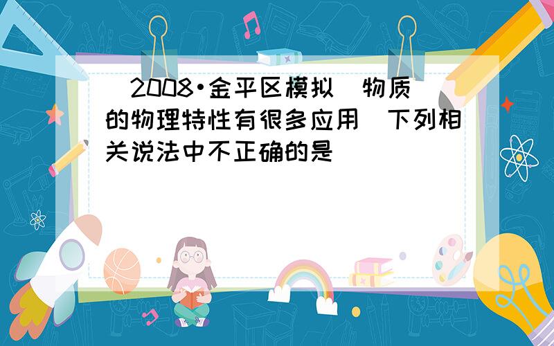 （2008•金平区模拟）物质的物理特性有很多应用．下列相关说法中不正确的是（　　）