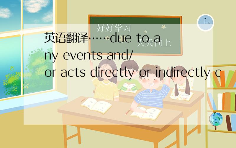 英语翻译……due to any events and/or acts directly or indirectly c