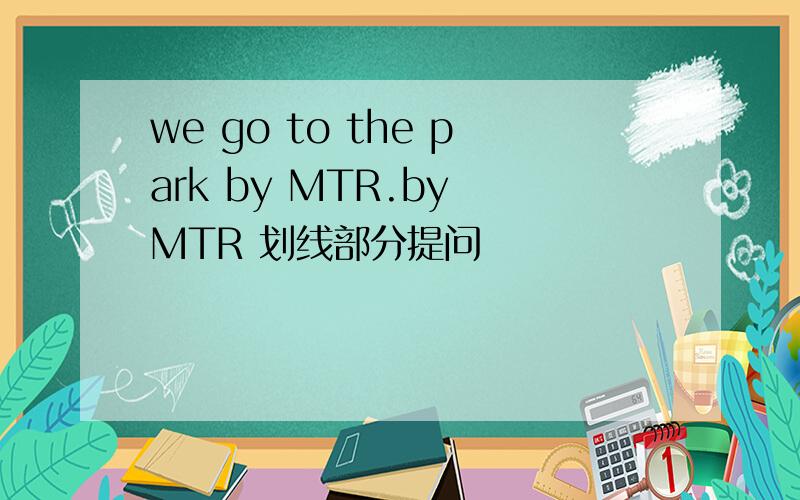 we go to the park by MTR.by MTR 划线部分提问