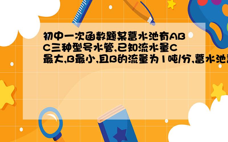 初中一次函数题某蓄水池有ABC三种型号水管,已知流水量C最大,B最小,且B的流量为1吨/分,蓄水池蓄水量y吨与时间x函数