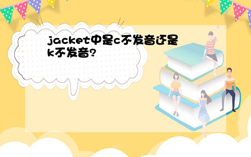 jacket中是c不发音还是k不发音?