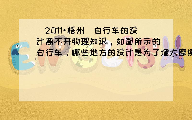 （2011•梧州）自行车的设计离不开物理知识，如图所示的自行车，哪些地方的设计是为了增大摩擦的，请写出其中的一个____