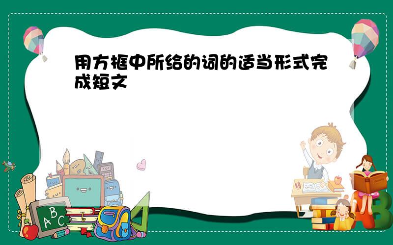 用方框中所给的词的适当形式完成短文