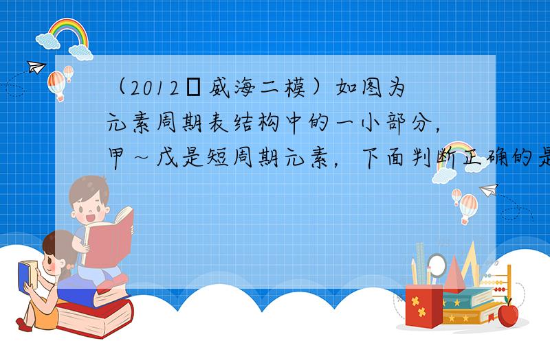 （2012•威海二模）如图为元素周期表结构中的一小部分，甲～戊是短周期元素，下面判断正确的是（　　）