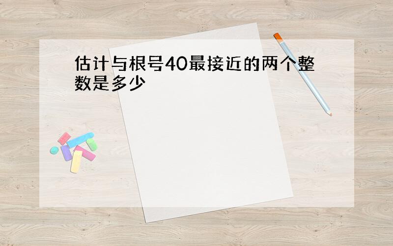 估计与根号40最接近的两个整数是多少