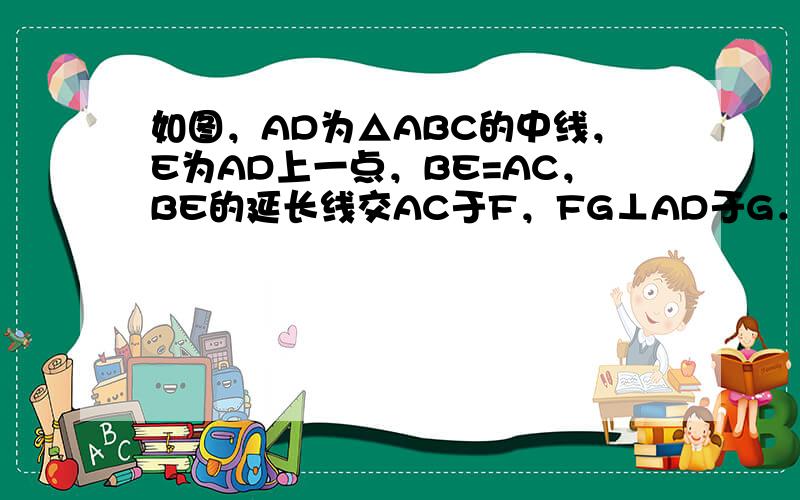 如图，AD为△ABC的中线，E为AD上一点，BE=AC，BE的延长线交AC于F，FG⊥AD于G．求证：AG=EG．