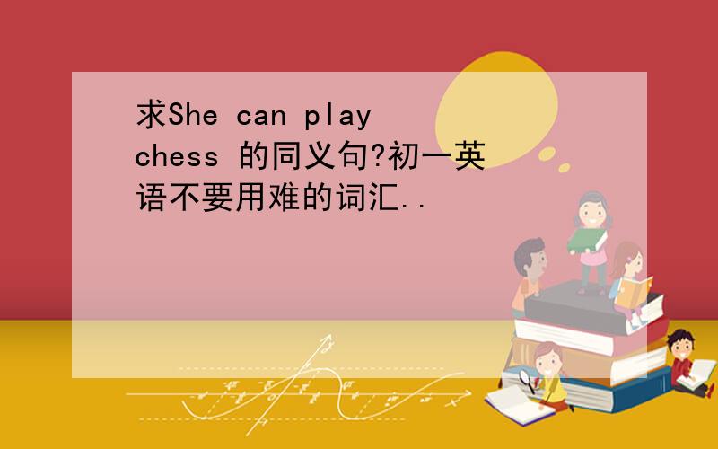 求She can play chess 的同义句?初一英语不要用难的词汇..