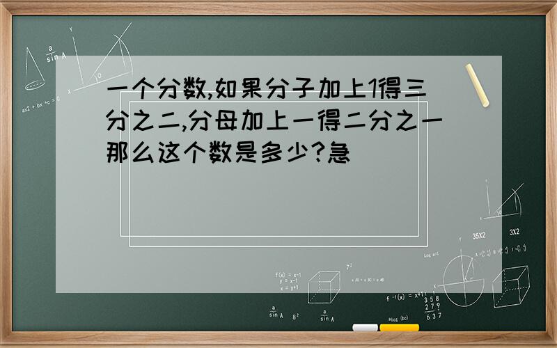 一个分数,如果分子加上1得三分之二,分母加上一得二分之一那么这个数是多少?急