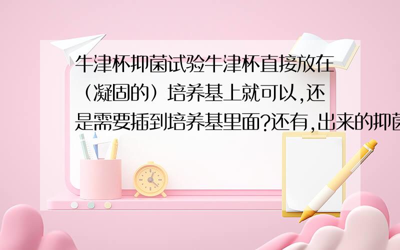 牛津杯抑菌试验牛津杯直接放在（凝固的）培养基上就可以,还是需要插到培养基里面?还有,出来的抑菌圈怎样测量（不用测量仪）