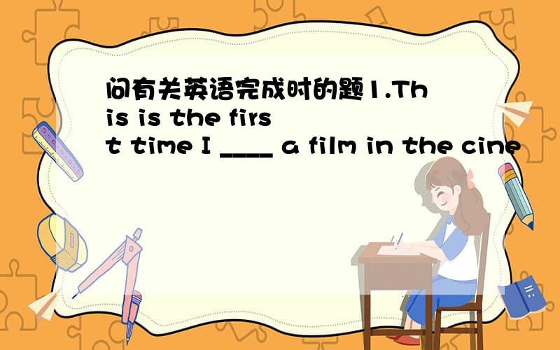 问有关英语完成时的题1.This is the first time I ____ a film in the cine