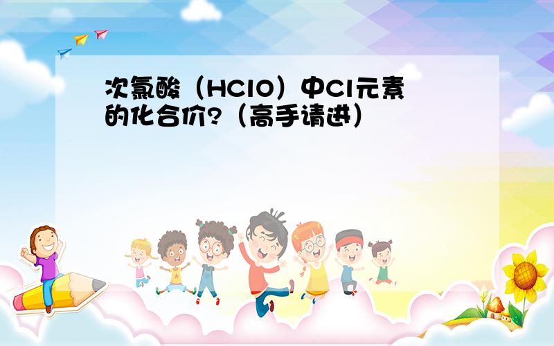 次氯酸（HClO）中Cl元素的化合价?（高手请进）