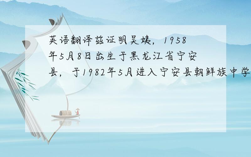 英语翻译兹证明吴姨，1958年5月8日出生于黑龙江省宁安县，于1982年5月进入宁安县朝鲜族中学任教至今，现担任高中朝文