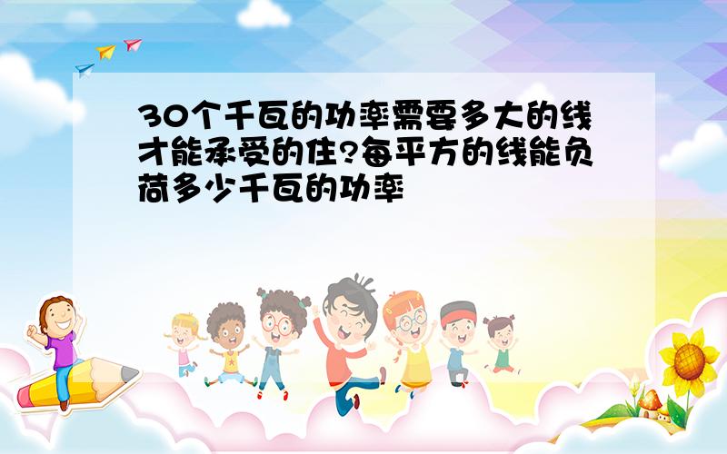 30个千瓦的功率需要多大的线才能承受的住?每平方的线能负荷多少千瓦的功率