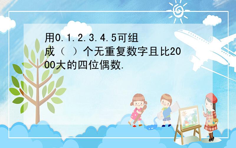 用0.1.2.3.4.5可组成（ ）个无重复数字且比2000大的四位偶数.