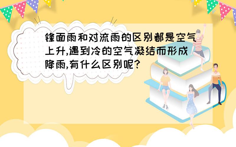 锋面雨和对流雨的区别都是空气上升,遇到冷的空气凝结而形成降雨,有什么区别呢?