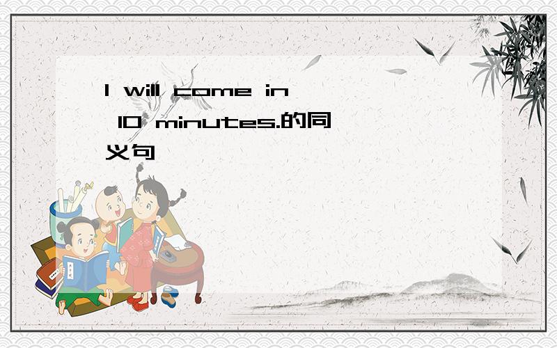 I will come in 10 minutes.的同义句