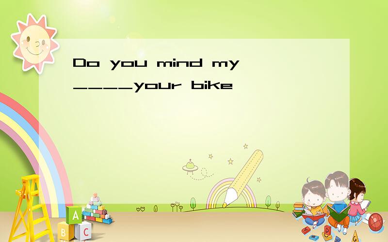 Do you mind my____your bike