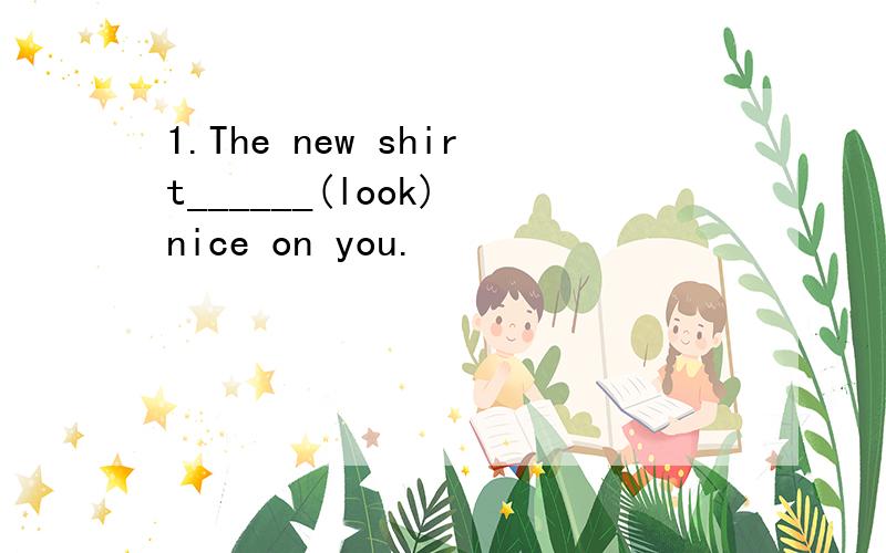 1.The new shirt______(look) nice on you.