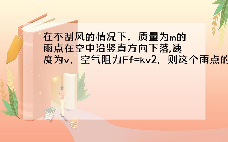 在不刮风的情况下，质量为m的雨点在空中沿竖直方向下落,速度为v，空气阻力Ff=kv2，则这个雨点的最大动能为多少？