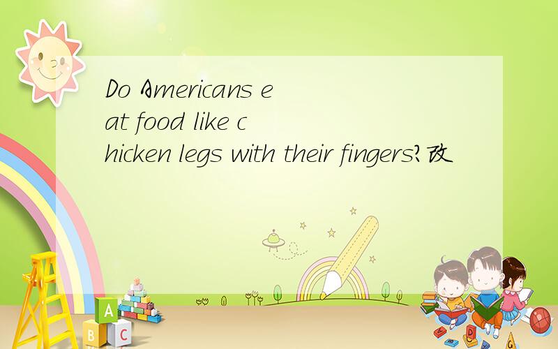 Do Americans eat food like chicken legs with their fingers?改