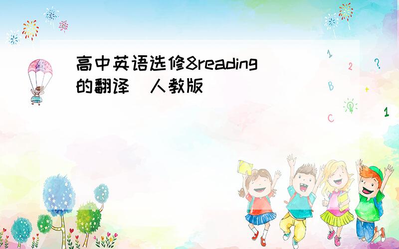 高中英语选修8reading的翻译（人教版）