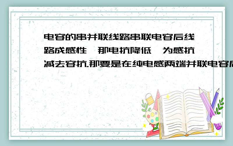 电容的串并联线路串联电容后线路成感性,那电抗降低,为感抗减去容抗.那要是在纯电感两端并联电容后,成感性.那感抗与只有电感