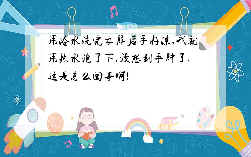 用冷水洗完衣服后手好凉,我就用热水泡了下,没想到手肿了,这是怎么回事啊!