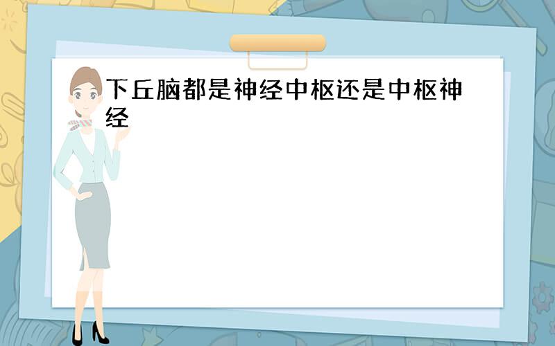 下丘脑都是神经中枢还是中枢神经