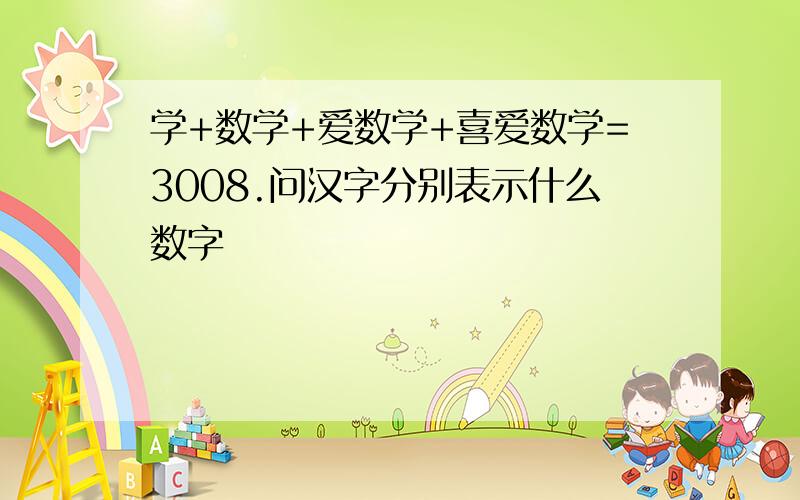 学+数学+爱数学+喜爱数学=3008.问汉字分别表示什么数字