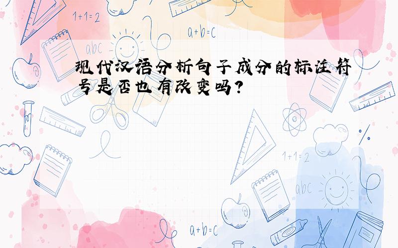 现代汉语分析句子成分的标注符号是否也有改变吗?