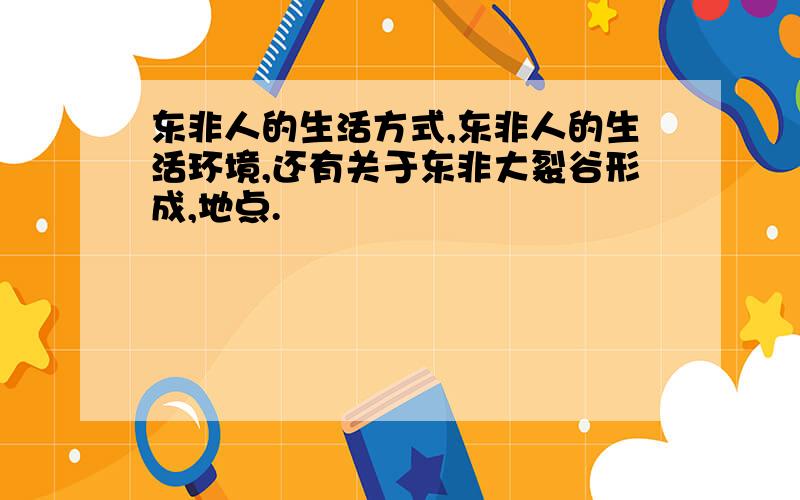 东非人的生活方式,东非人的生活环境,还有关于东非大裂谷形成,地点.