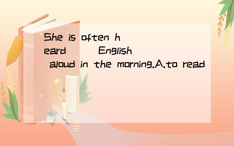 She is often heard___English aloud in the morning.A.to read