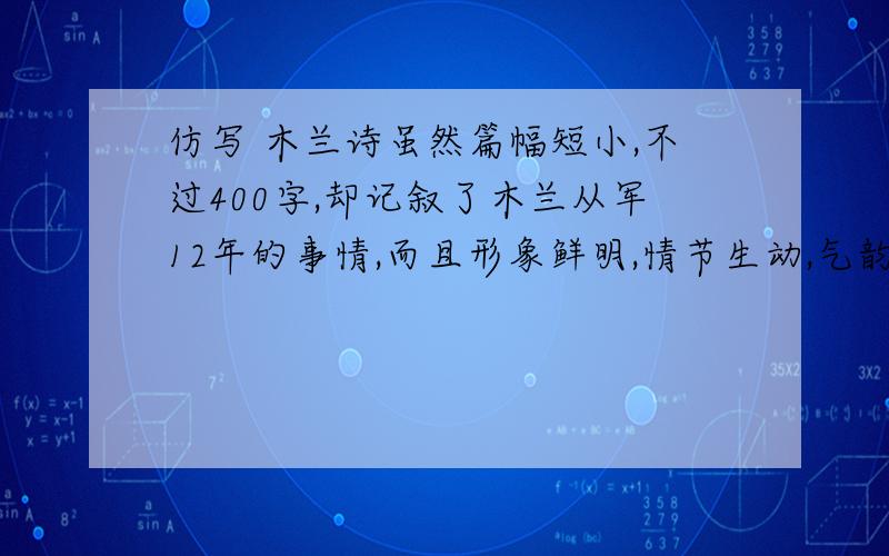 仿写 木兰诗虽然篇幅短小,不过400字,却记叙了木兰从军12年的事情,而且形象鲜明,情节生动,气韵流畅.